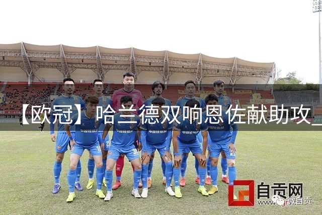 【欧冠】哈兰德双响恩佐献助攻 曼城2比0客胜波尔图