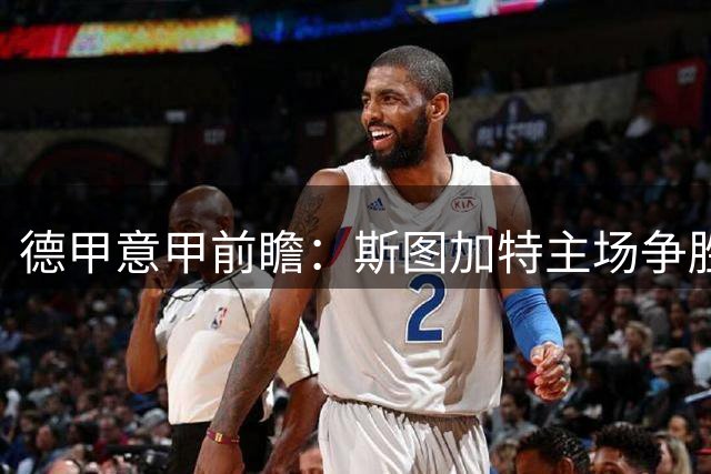 德甲意甲前瞻：斯图加特主场争胜，科莫状态火热